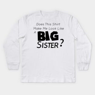 Does This Shirt Make Me Look Like a BIG SISTER, Big Sister Announcement Kids Long Sleeve T-Shirt